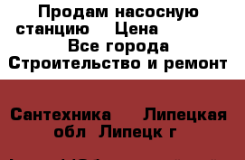 Продам насосную станцию  › Цена ­ 3 500 - Все города Строительство и ремонт » Сантехника   . Липецкая обл.,Липецк г.